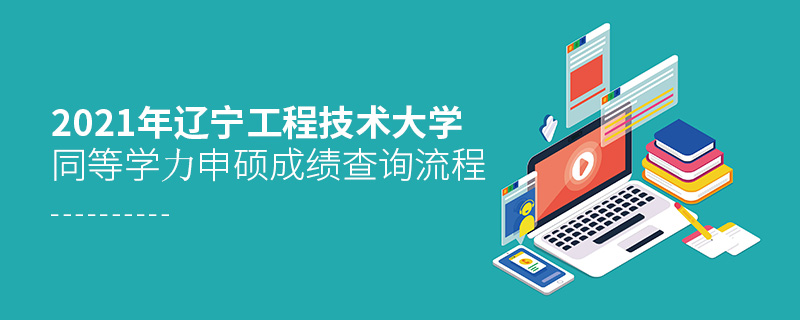 2021年遼寧工程技術大學同等學力申碩成績查詢流程 2021年遼寧工程技術大學同等學力申碩成績查詢流程