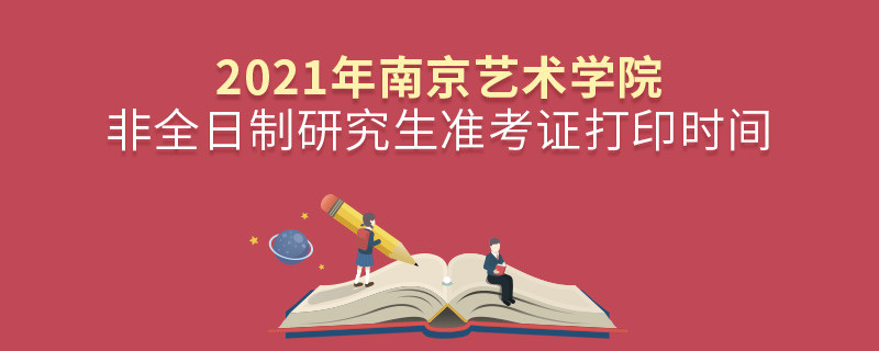 關于2021年南京藝術學院非全日制研究生準考證打印時間的詳細介紹！