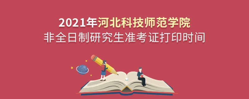 2021年河北科技師范學(xué)院非全日制研究生準考證打印時間 2021年河北科技師范學(xué)院非全日制研究生準考證打印時間