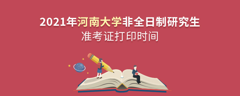 2021年河南大學非全日制研究生準考證打印時間 2021年河南大學非全日制研究生準考證打印時間