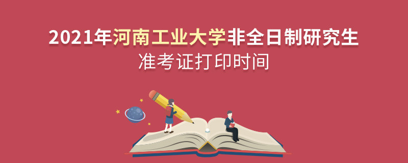 2021年河南工業(yè)大學(xué)非全日制研究生準(zhǔn)考證打印時(shí)間