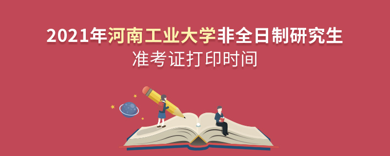 2021年河南工業(yè)大學(xué)非全日制研究生準(zhǔn)考證打印時間 2021年河南工業(yè)大學(xué)非全日制研究生準(zhǔn)考證打印時間