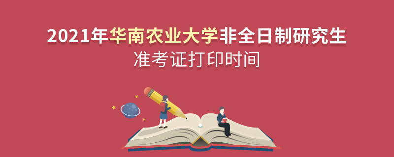 華南農(nóng)業(yè)大學(xué)2021年非全日制研究生準(zhǔn)考證打印時(shí)間什么時(shí)候？