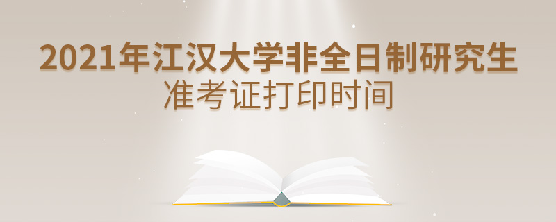 2021年江漢大學非全日制研究生準考證打印時間 2021年江漢大學非全日制研究生準考證打印時間