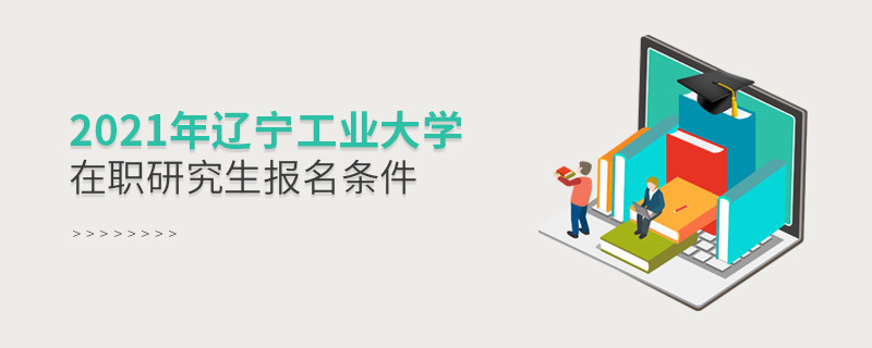 原來報(bào)考2021遼寧工業(yè)大學(xué)在職研究生，你還需要滿足這些條件！