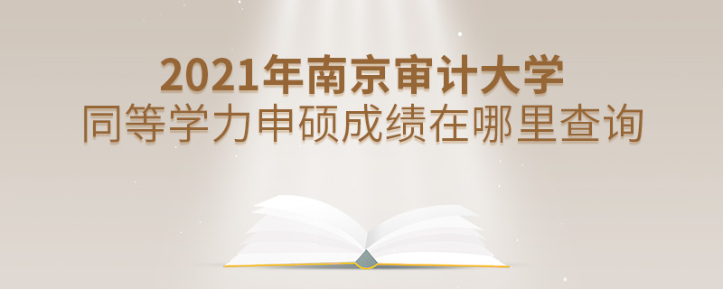 2021年南京審計大學(xué)同等學(xué)力申碩成績在哪里查詢 2021年南京審計大學(xué)同等學(xué)力申碩成績在哪里查詢