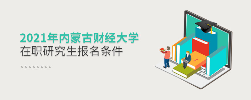 原來報考2021內蒙古財經大學在職研究生，你還需要滿足這些條件！