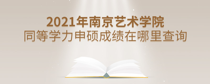 看這里！2021年南京藝術學院同等學力申碩成績查詢入口！