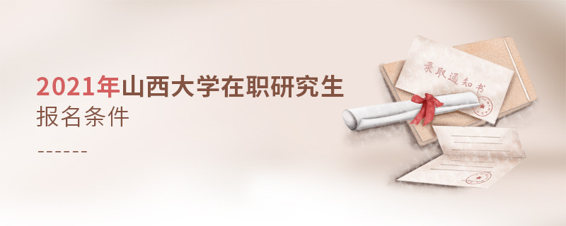 2021年山西大學(xué)在職研究生報名條件 2021年山西大學(xué)在職研究生報名條件