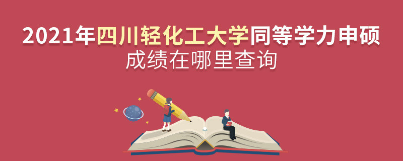 還在迷茫嗎？2021年四川輕化工大學(xué)同等學(xué)力申碩成績(jī)查詢?nèi)肟谠谶@里！