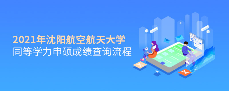 必須知曉！沈陽航空航天大學同等學力申碩成績查詢流程