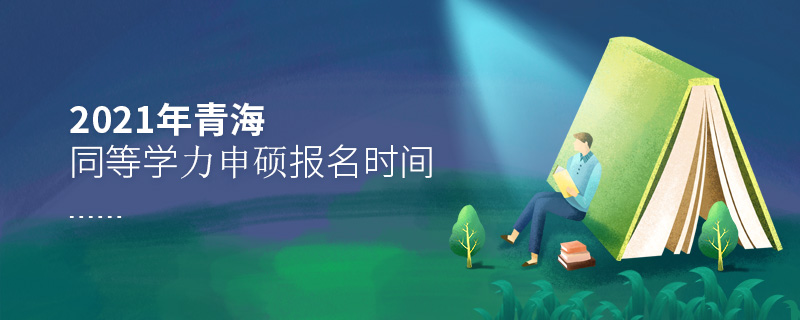 2021年青海同等學(xué)力申碩報(bào)名時(shí)間 2021年青海同等學(xué)力申碩報(bào)名時(shí)間
