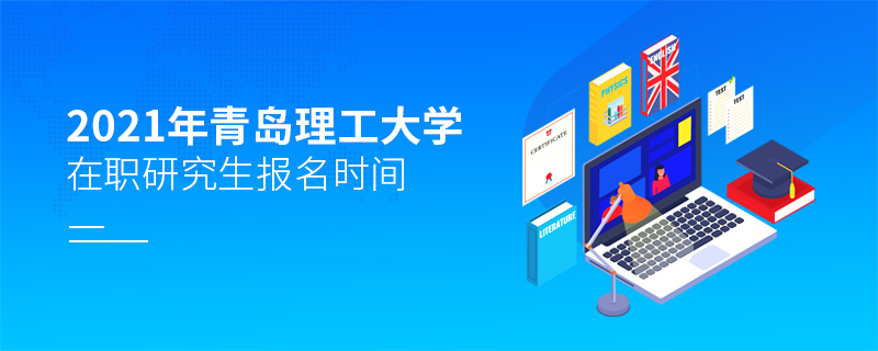 2021年青島理工大學在職研究生報名時間 2021年青島理工大學在職研究生報名時間