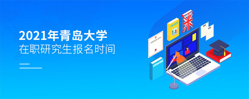 2021年青島大學在職研究生報名時間 2021年青島大學在職研究生報名時間