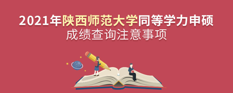 查詢2021年陜西師范大學同等學力申碩成績？還需注意這些事項！