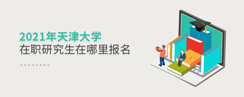 必須知曉！2021天津大學在職研究生要在這里報名！