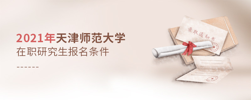 報考2021年在職研究生選擇天津師范大學需要滿足什么條件？