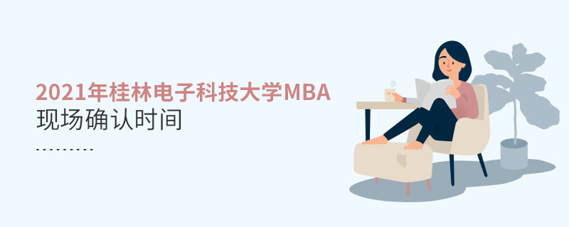 2021年桂林電子科技大學(xué)MBA現(xiàn)場(chǎng)確認(rèn)時(shí)間 2021年桂林電子科技大學(xué)MBA現(xiàn)場(chǎng)確認(rèn)時(shí)間