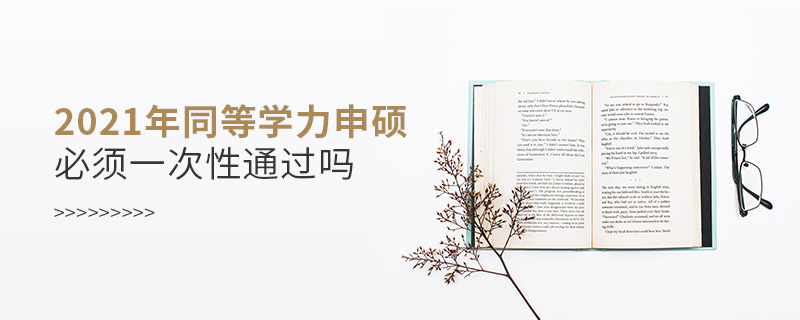 2021年同等學(xué)力申碩必須一次性通過嗎 2021年同等學(xué)力申碩必須一次性通過嗎