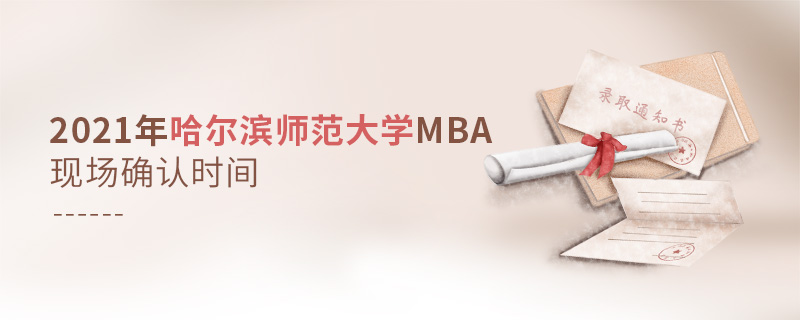 2021年哈爾濱師范大學MBA現場確認時間 2021年哈爾濱師范大學MBA現場確認時間