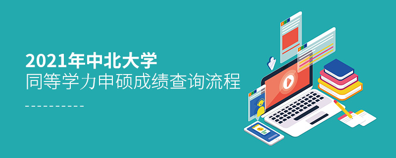 2021年中北大學同等學力申碩成績查詢流程 2021年中北大學同等學力申碩成績查詢流程