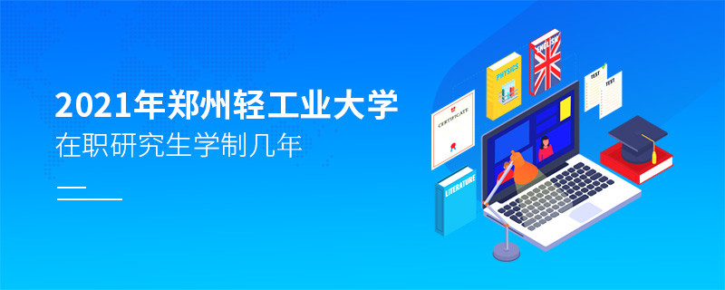 報考2021在職研究生選擇鄭州輕工業大學需要學習幾年？