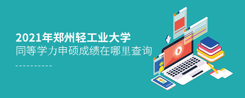 2021年鄭州輕工業大學同等學力申碩成績查詢入口在這里！
