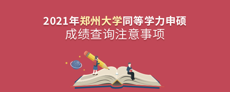 2021年鄭州大學(xué)同等學(xué)力申碩成績(jī)查詢注意事項(xiàng) 2021年鄭州大學(xué)同等學(xué)力申碩成績(jī)查詢注意事項(xiàng)