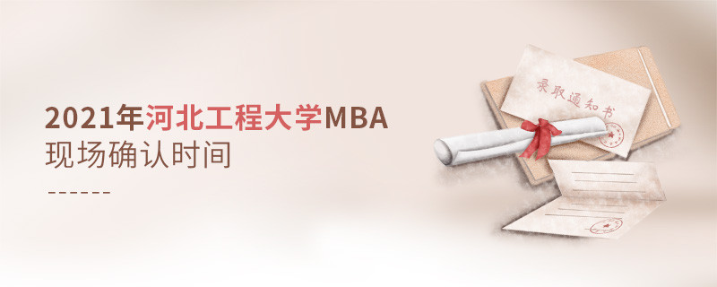 河北工程大學2021年工商管理碩士（MBA）現場確認時間安排