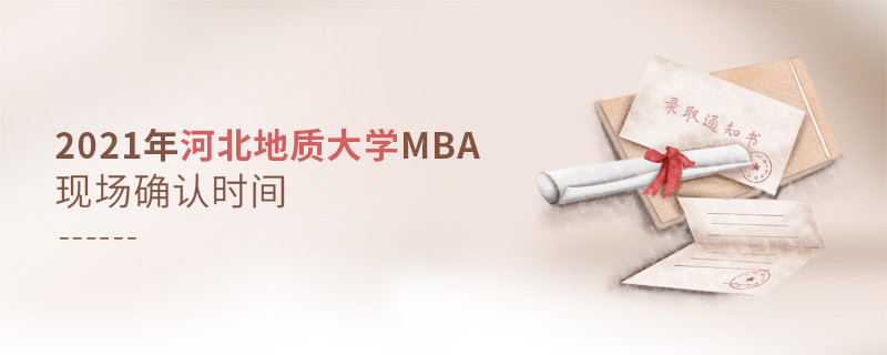 河北地質大學2021年工商管理碩士（MBA）現場確認時間安排