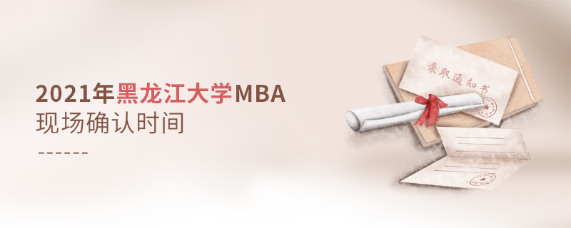 2021年黑龍江大學(xué)MBA現(xiàn)場確認時間 2021年黑龍江大學(xué)MBA現(xiàn)場確認時間