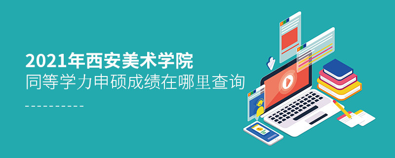 還在迷茫嗎？2021年西安美術學院同等學力申碩成績查詢入口在這里！