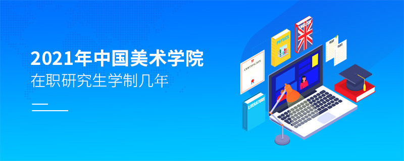 報考2021在職研究生選擇中國美術學院需要學習幾年？