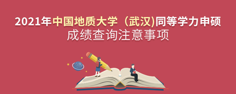 2021年中國地質(zhì)大學(xué)(武漢)同等學(xué)力申碩成績查詢注意事項