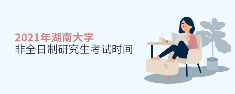 2021年湖南大學(xué)非全日制研究生考試時(shí)間 2021年湖南大學(xué)非全日制研究生考試時(shí)間