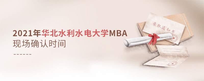 華北水利水電大學(xué)2021年工商管理碩士（MBA）現(xiàn)場(chǎng)確認(rèn)時(shí)間安排