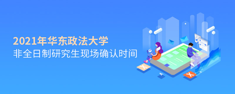 關于華東政法大學非全日制研究生2021年現場確認時間的詳細介紹！