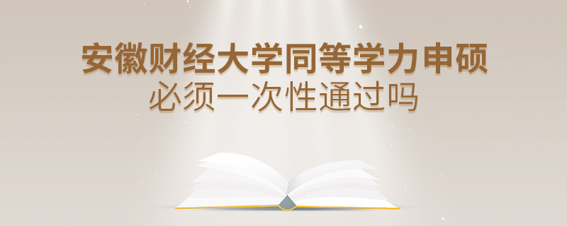 安徽財經(jīng)大學同等學力申碩必須一次性通過嗎？