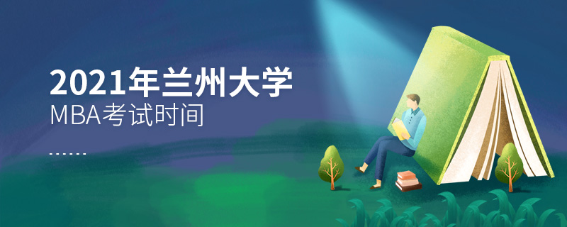 2021年蘭州大學MBA考試時間 2021年蘭州大學MBA考試時間