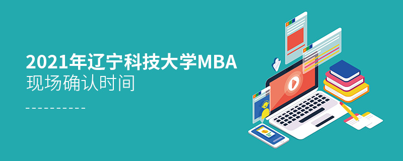 2021年遼寧科技大學MBA現場確認時間