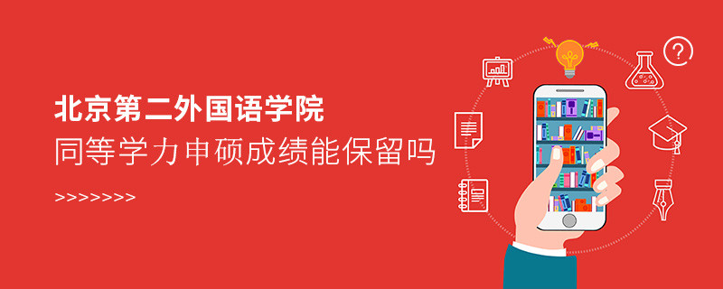 北京第二外國語學(xué)院同等學(xué)力申碩成績能保留嗎？