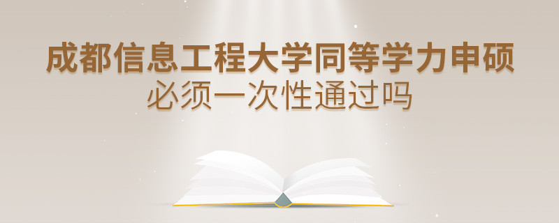 成都信息工程大學(xué)同等學(xué)力申碩必須一次性通過嗎？