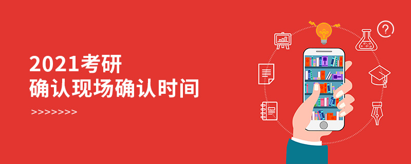 2021考研確認現場確認時間 2021考研確認現場確認時間