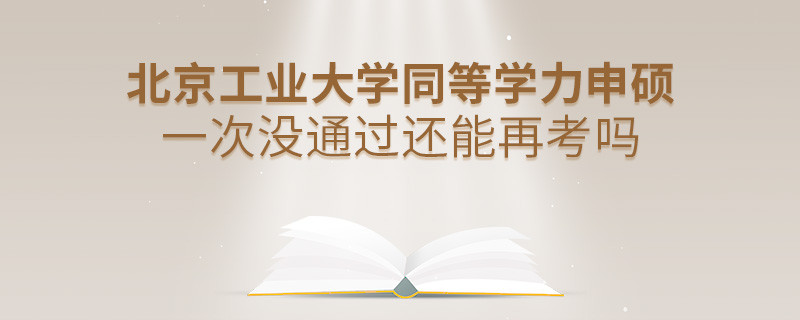 深度解析！北京工業(yè)大學(xué)同等學(xué)力申碩一次沒通過還能否繼續(xù)報考？