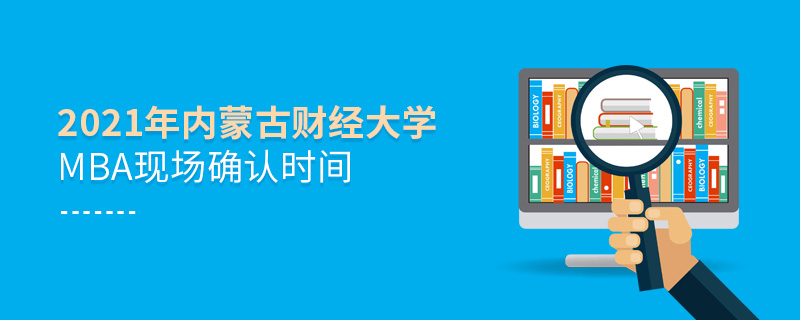 2021年內(nèi)蒙古財(cái)經(jīng)大學(xué)MBA現(xiàn)場(chǎng)確認(rèn)時(shí)間 2021年內(nèi)蒙古財(cái)經(jīng)大學(xué)MBA現(xiàn)場(chǎng)確認(rèn)時(shí)間