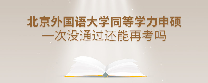 北京外國(guó)語(yǔ)大學(xué)同等學(xué)力申碩一次沒(méi)通過(guò)還能否繼續(xù)報(bào)考？