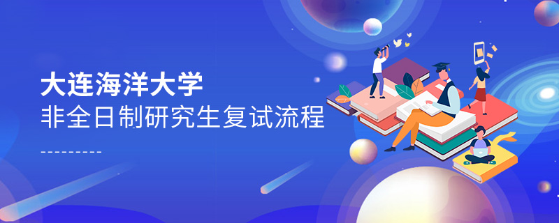 大連海洋大學(xué)非全日制研究生復(fù)試流程 大連海洋大學(xué)非全日制研究生復(fù)試流程