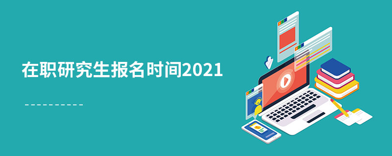 在職研究生報名時間2021 在職研究生報名時間2021