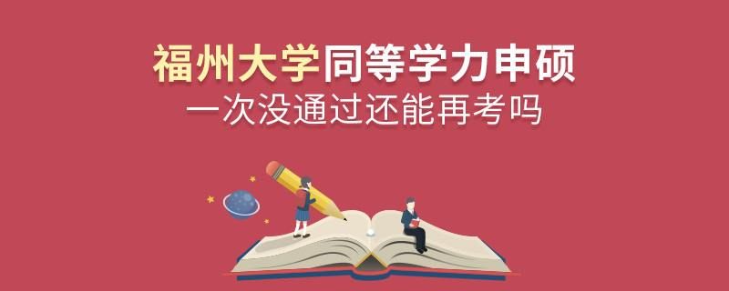 福州大學同等學力申碩一次沒通過怎么辦，能否再考？
