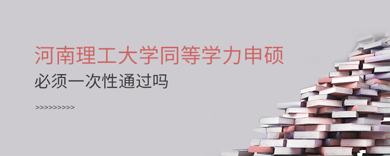 河南理工大學(xué)同等學(xué)力申碩必須一次性通過(guò)嗎？